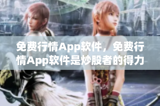 免费行情App软件，免费行情App软件是炒股者的得力助手