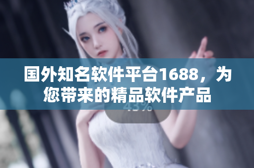 国外知名软件平台1688，为您带来的精品软件产品