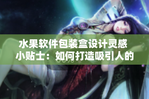 水果软件包装盒设计灵感 小贴士：如何打造吸引人的包装？