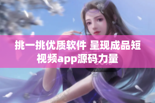 挑一挑优质软件 呈现成品短视频app源码力量
