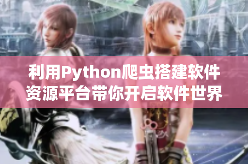 利用Python爬虫搭建软件资源平台带你开启软件世界