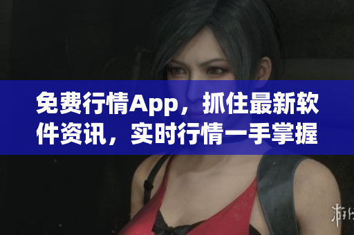 免费行情App，抓住最新软件资讯，实时行情一手掌握