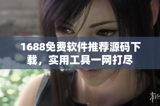 1688免费软件推荐源码下载，实用工具一网打尽