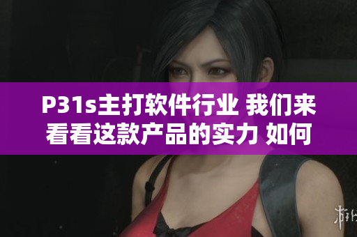 P31s主打软件行业 我们来看看这款产品的实力 如何