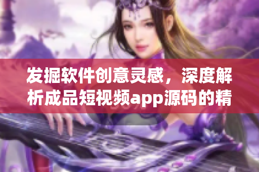 发掘软件创意灵感，深度解析成品短视频app源码的精华特点