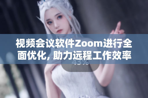 视频会议软件Zoom进行全面优化, 助力远程工作效率