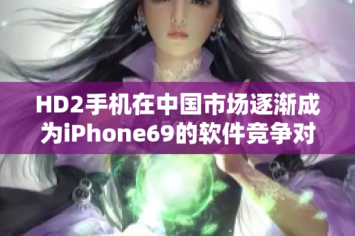HD2手机在中国市场逐渐成为iPhone69的软件竞争对手