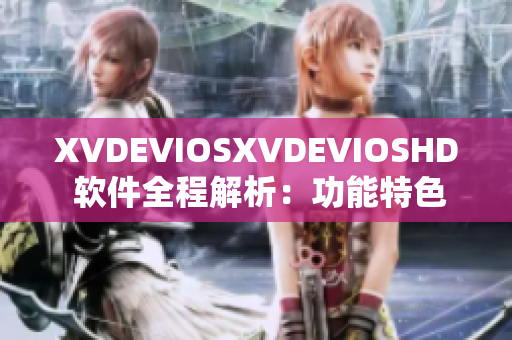XVDEVIOSXVDEVIOSHD 软件全程解析：功能特色、操作技巧详解