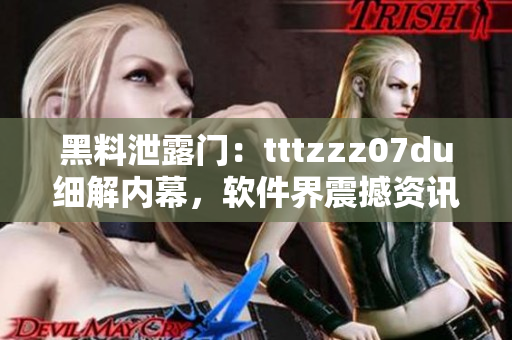黑料泄露门：tttzzz07du细解内幕，软件界震撼资讯揭秘