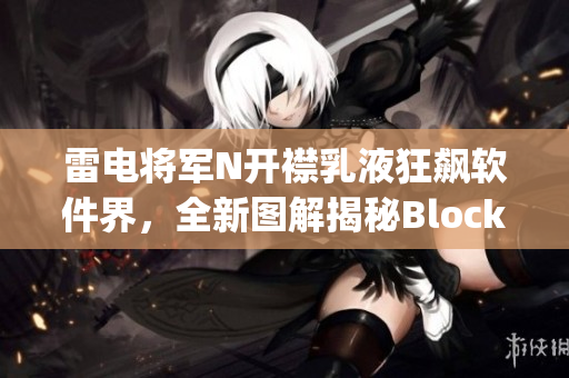 雷电将军N开襟乳液狂飙软件界，全新图解揭秘Blockly编程之美