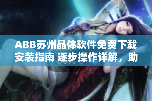 ABB苏州晶体软件免费下载安装指南 逐步操作详解，助您快速上手