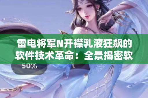 雷电将军N开襟乳液狂飙的软件技术革命：全景揭密软件界新宠！