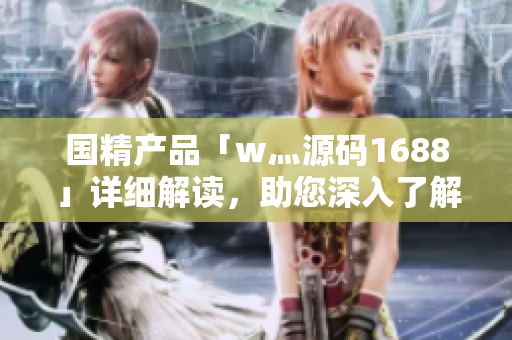 国精产品「w灬源码1688」详细解读，助您深入了解软件开发及应用领域