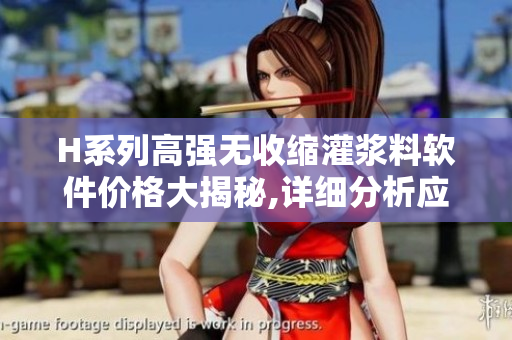 H系列高强无收缩灌浆料软件价格大揭秘,详细分析应用与定制服务