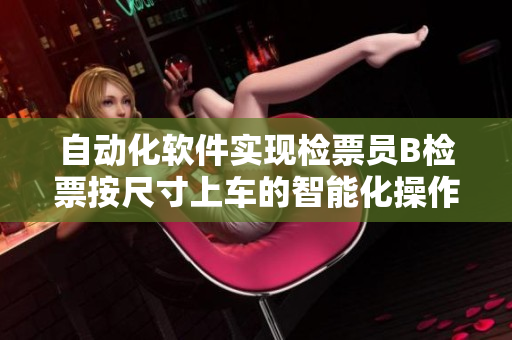 自动化软件实现检票员B检票按尺寸上车的智能化操作