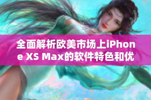 全面解析欧美市场上iPhone XS Max的软件特色和优势