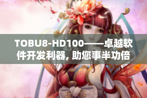 TOBU8-HD100——卓越软件开发利器, 助您事半功倍