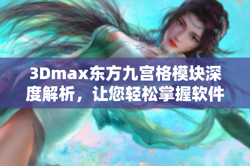 3Dmax东方九宫格模块深度解析，让您轻松掌握软件设计技巧