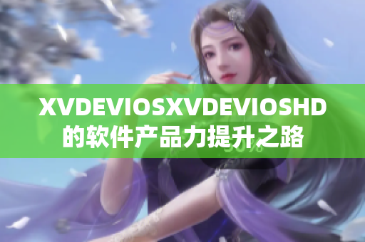 XVDEVIOSXVDEVIOSHD的软件产品力提升之路