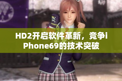 HD2开启软件革新，竞争iPhone69的技术突破