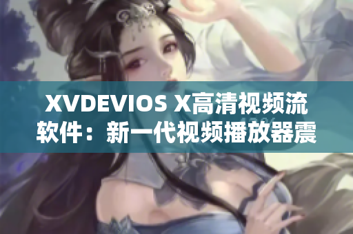XVDEVIOS X高清视频流软件：新一代视频播放器震撼登场