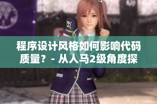 程序设计风格如何影响代码质量？- 从人马2级角度探讨软件开发中的性格特点