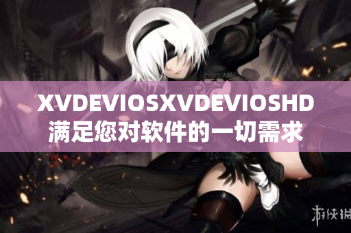 XVDEVIOSXVDEVIOSHD满足您对软件的一切需求