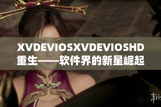 XVDEVIOSXVDEVIOSHD重生——软件界的新星崛起