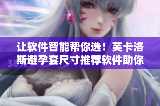 让软件智能帮你选！芙卡洛斯避孕套尺寸推荐软件助你选型
