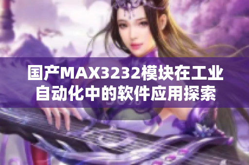 国产MAX3232模块在工业自动化中的软件应用探索