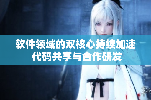 软件领域的双核心持续加速 代码共享与合作研发