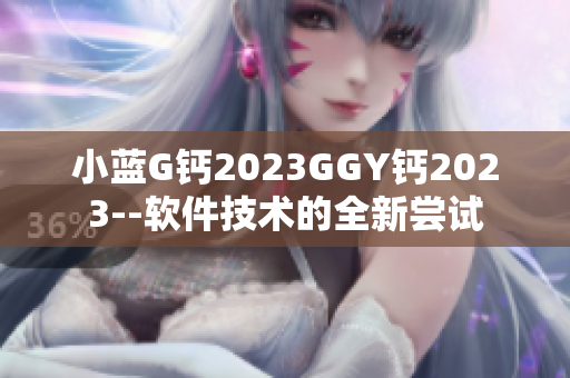 小蓝G钙2023GGY钙2023--软件技术的全新尝试