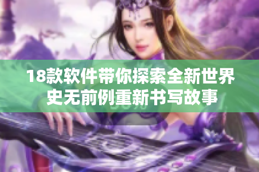 18款软件带你探索全新世界 史无前例重新书写故事