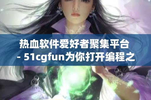 热血软件爱好者聚集平台 - 51cgfun为你打开编程之门