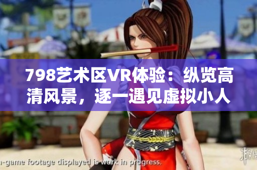 798艺术区VR体验：纵览高清风景，逐一遇见虚拟小人