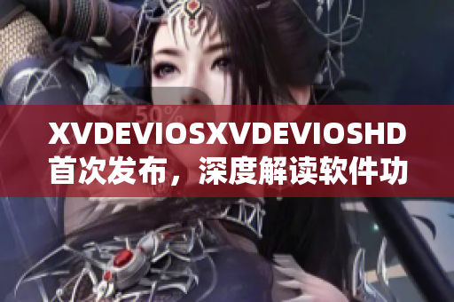 XVDEVIOSXVDEVIOSHD首次发布，深度解读软件功能与用户体验