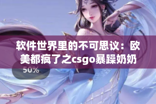 软件世界里的不可思议：欧美都疯了之csgo暴躁奶奶