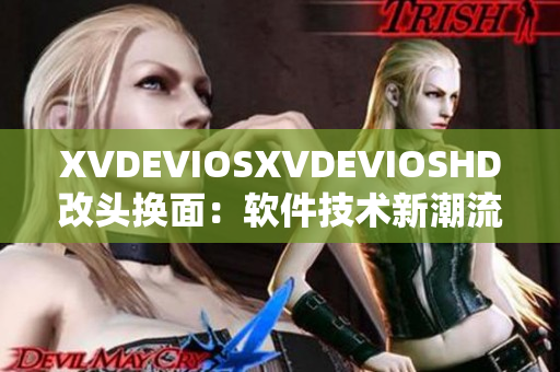 XVDEVIOSXVDEVIOSHD改头换面：软件技术新潮流揭秘