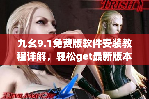 九幺9.1免费版软件安装教程详解，轻松get最新版本海量功能