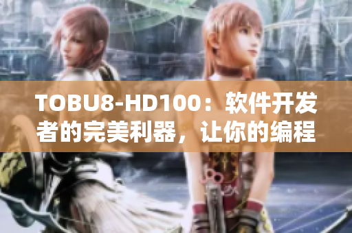 TOBU8-HD100：软件开发者的完美利器，让你的编程之旅更加顺畅