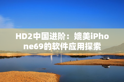 HD2中国进阶：媲美iPhone69的软件应用探索