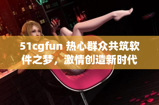 51cgfun 热心群众共筑软件之梦，激情创造新时代