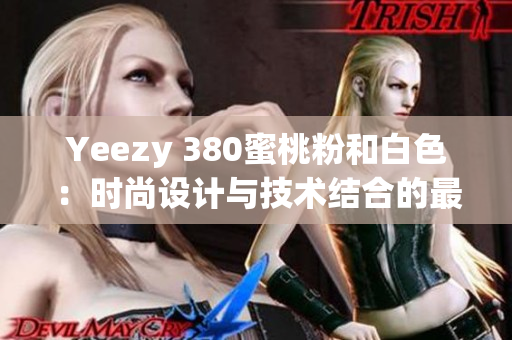 Yeezy 380蜜桃粉和白色：时尚设计与技术结合的最新选择
