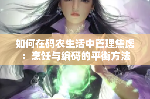 如何在码农生活中管理焦虑：烹饪与编码的平衡方法