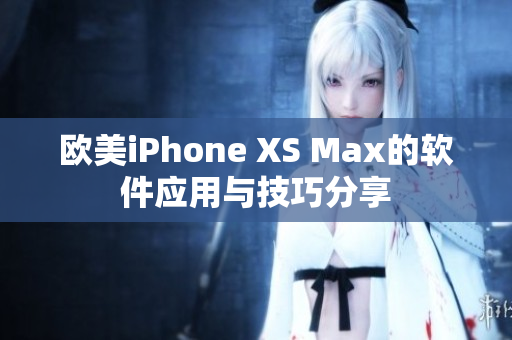 欧美iPhone XS Max的软件应用与技巧分享