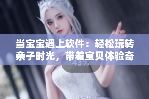 当宝宝遇上软件：轻松玩转亲子时光，带着宝贝体验奇妙科技世界