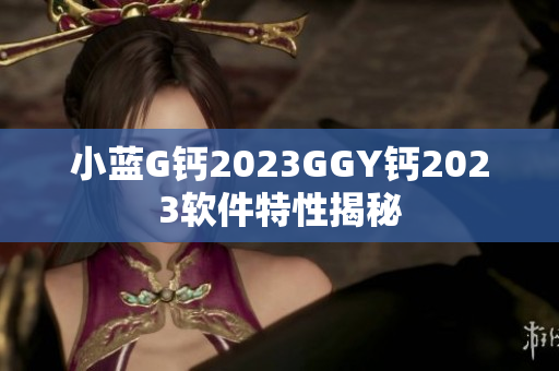 小蓝G钙2023GGY钙2023软件特性揭秘