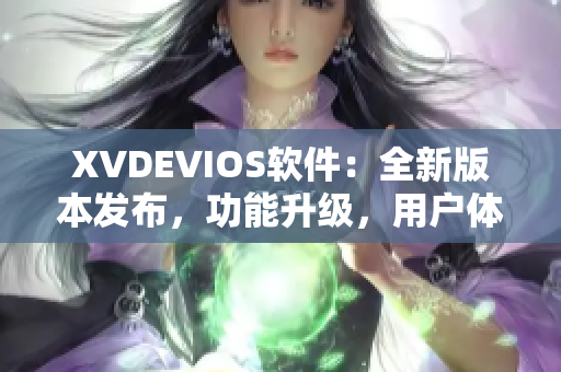 XVDEVIOS软件：全新版本发布，功能升级，用户体验再提升