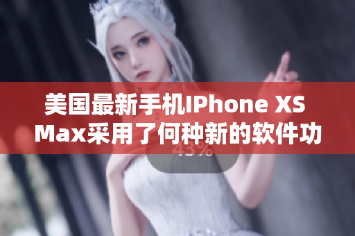 美国最新手机IPhone XS Max采用了何种新的软件功能？