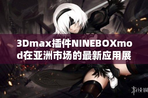 3Dmax插件NINEBOXmod在亚洲市场的最新应用展示